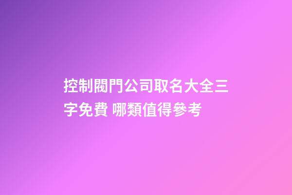 控制閥門公司取名大全三字免費 哪類值得參考-第1張-公司起名-玄機派